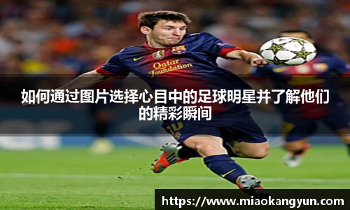 如何通过图片选择心目中的足球明星并了解他们的精彩瞬间