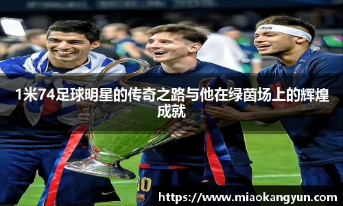 1米74足球明星的传奇之路与他在绿茵场上的辉煌成就