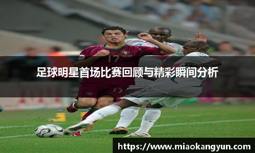 足球明星首场比赛回顾与精彩瞬间分析